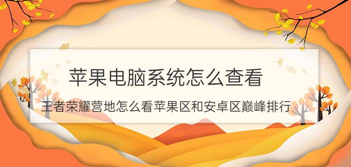 苹果电脑系统怎么查看 王者荣耀营地怎么看苹果区和安卓区巅峰排行？